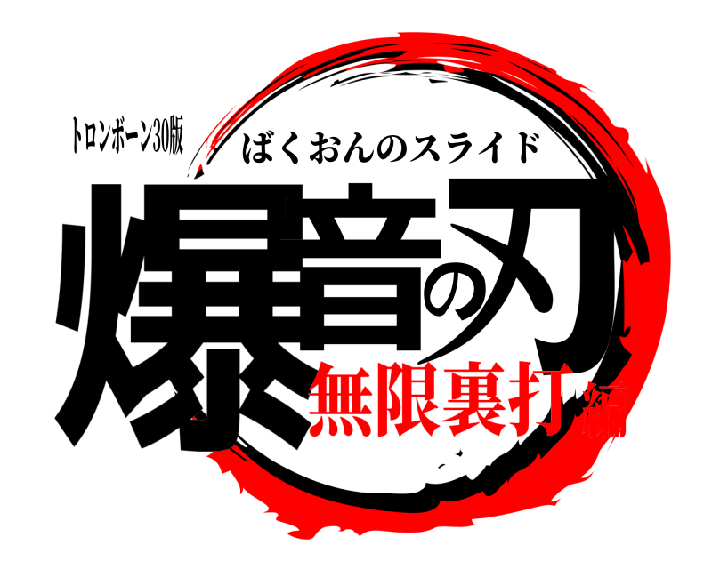 トロンボーン30版 爆音の刃 ばくおんのスライド 無限裏打編