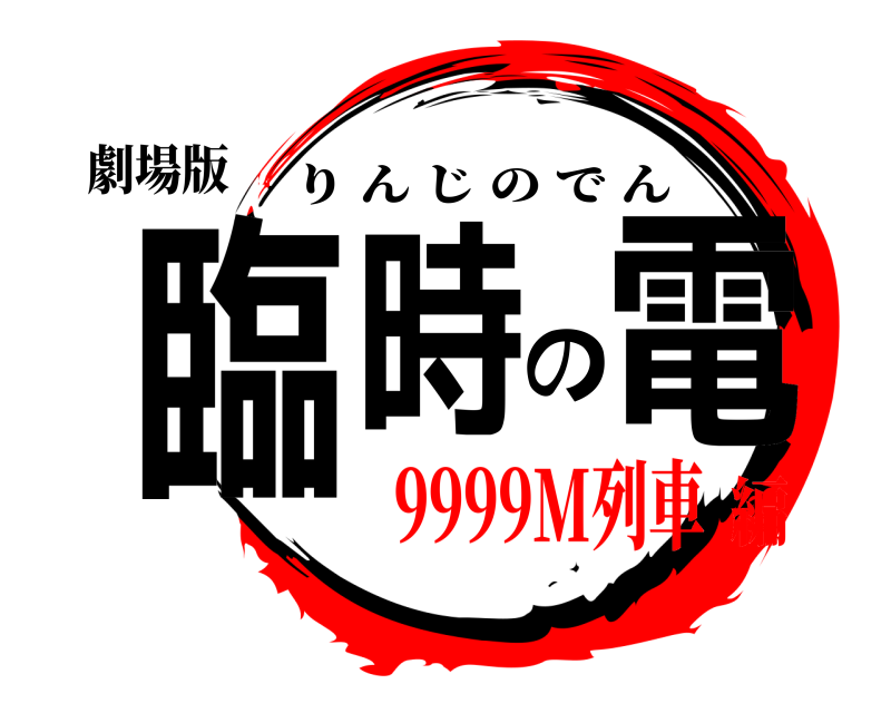 劇場版 臨時の電 りんじのでん 9999M列車編