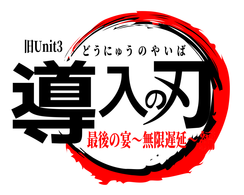 旧Unit3 導入の刃 どうにゅうのやいば 最後の宴～無限遅延～編