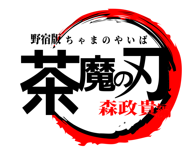 野宿版 茶魔の刃 ちゃまのやいば 森政貴編
