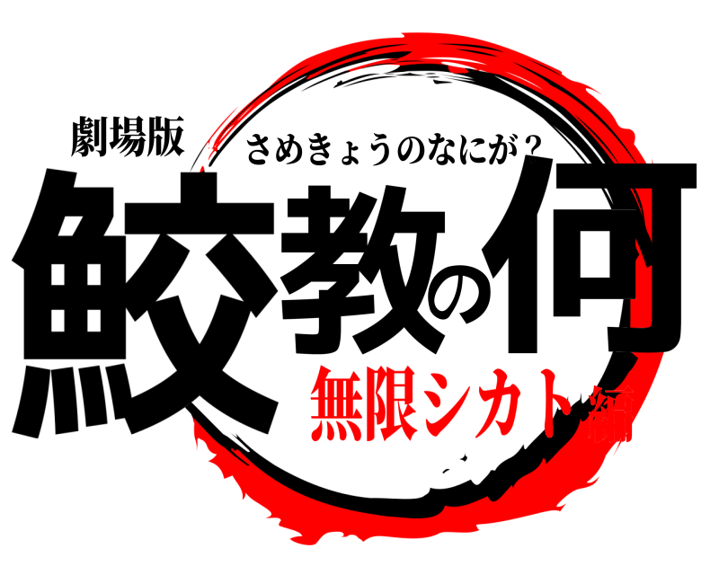 劇場版 鮫教の何 さめきょうのなにが？ 無限シカト編