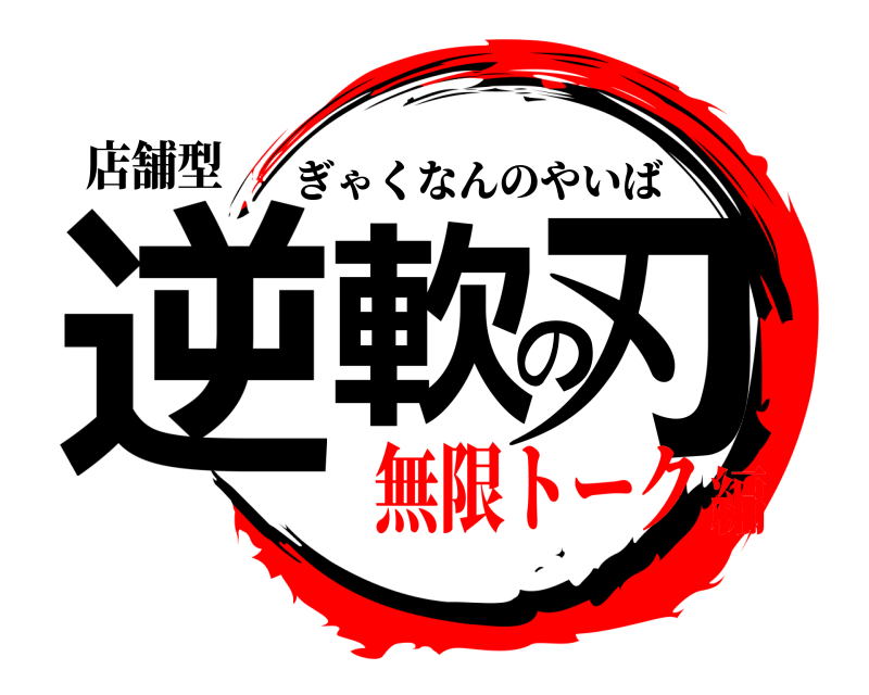 店舗型 逆軟の刃 ぎゃくなんのやいば 無限トーク編