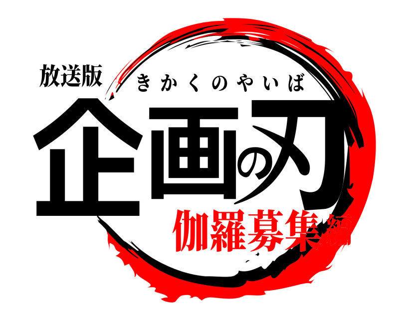 放送版 企画の刃 きかくのやいば 伽羅募集編