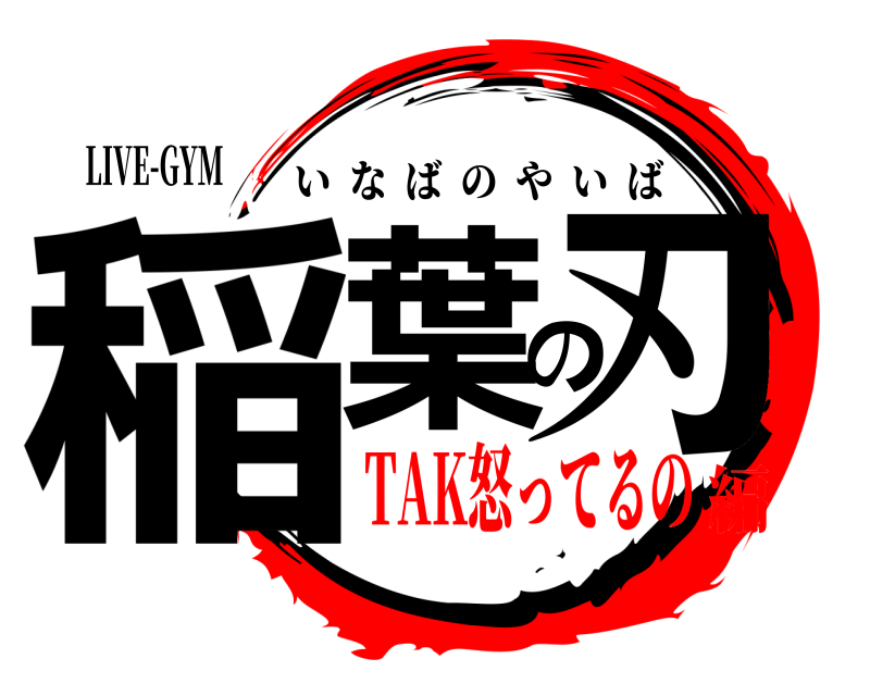 LIVE-GYM 稲葉の刃 いなばのやいば TAK怒ってるの編