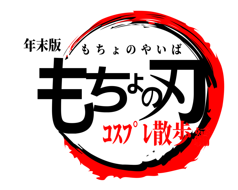 年末版 もちょの刃 もちょのやいば ｺｽﾌﾟﾚ散歩編