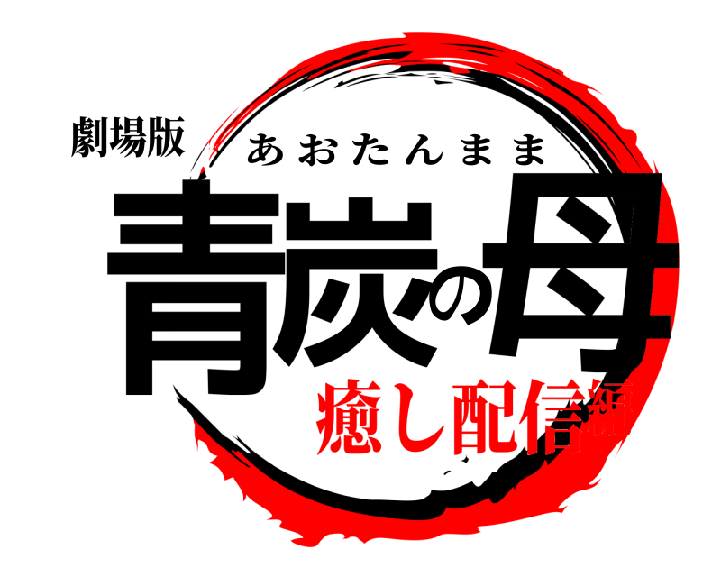 劇場版 青炭の母 あおたんまま 癒し配信編