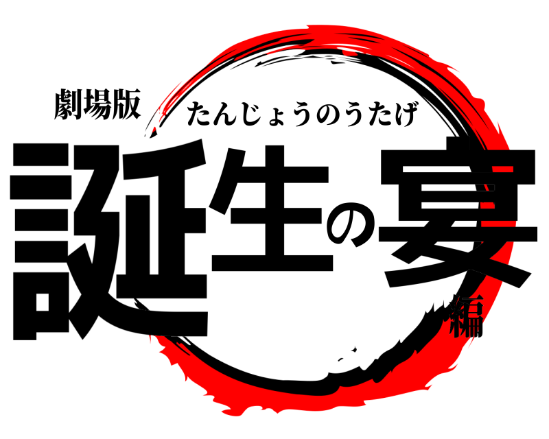 劇場版 誕生の宴 たんじょうのうたげ 編
