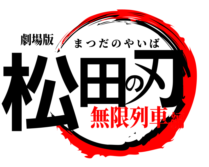 劇場版 松田の刃 まつだのやいば 無限列車編