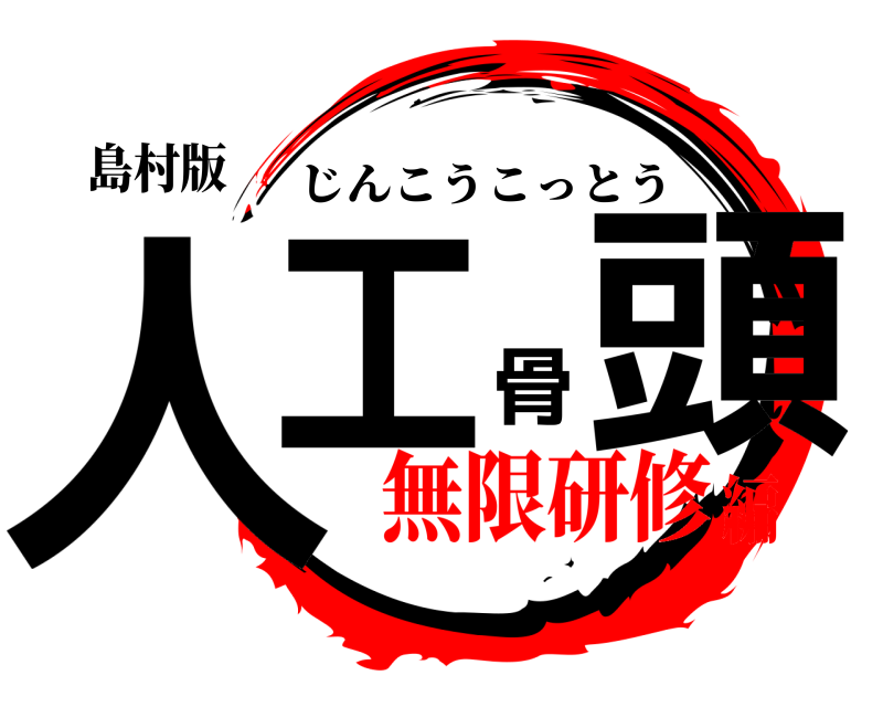 島村版 人工骨頭 じんこうこっとう 無限研修編