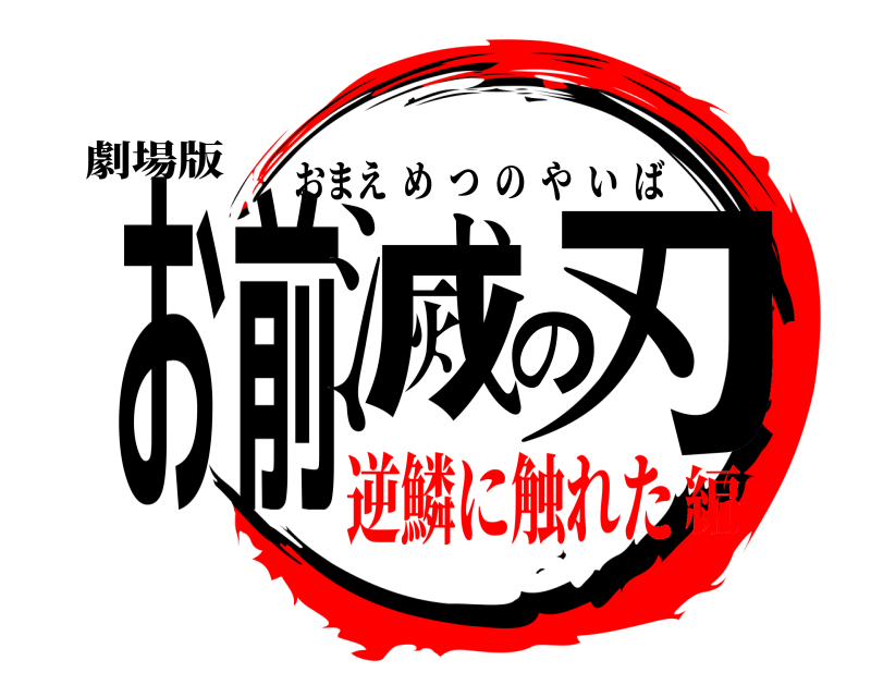 劇場版 お前滅の刃 おまえめつのやいば 逆鱗に触れた編