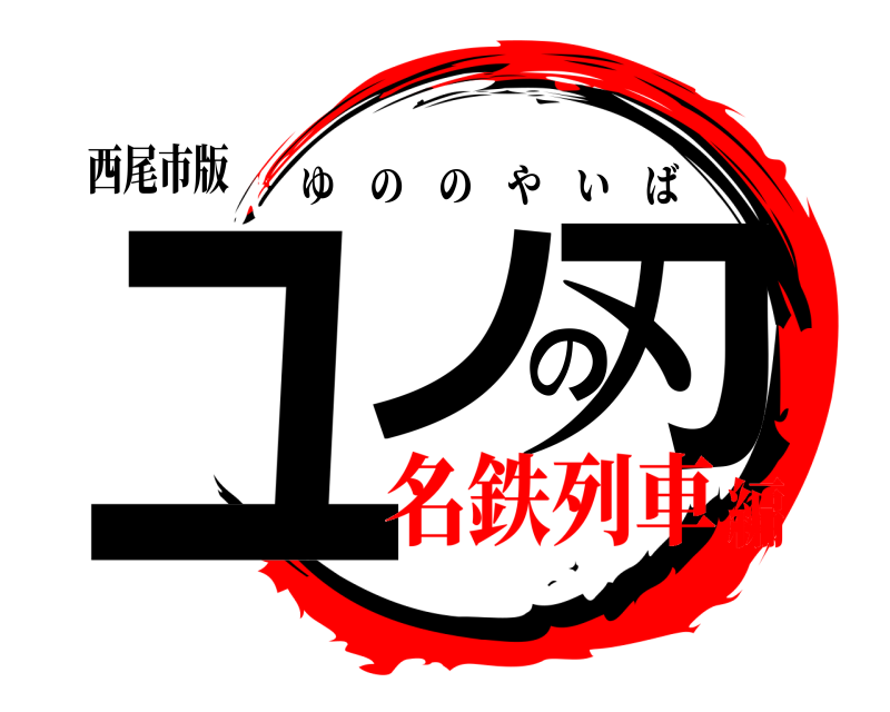 西尾市版 ユノの刃 ゆののやいば 名鉄列車編