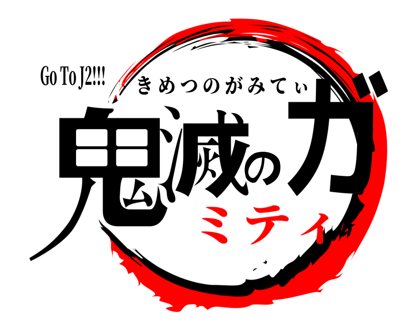 Go To J2!!! 鬼滅のガ きめつのがみてぃ ミティ