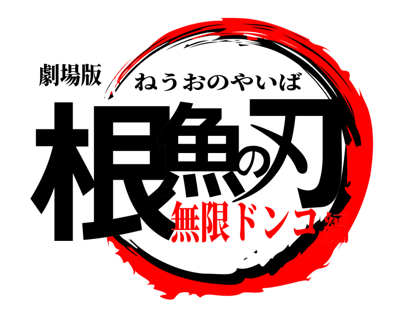 劇場版 根魚の刃 ねうおのやいば 無限ドンコ編