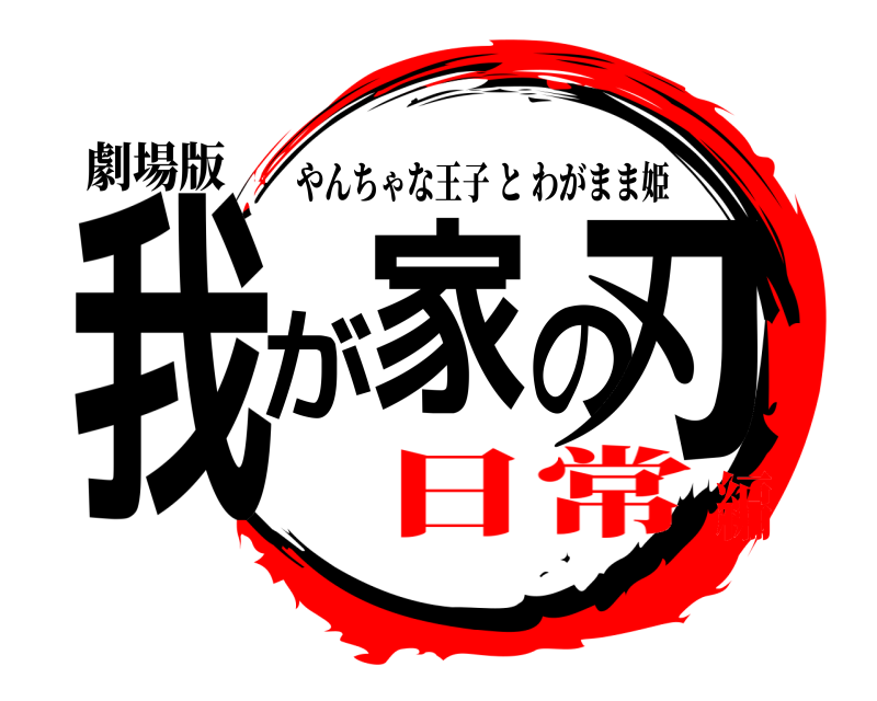 劇場版 我が家の刃 やんちゃな王子とわがまま姫 日常編