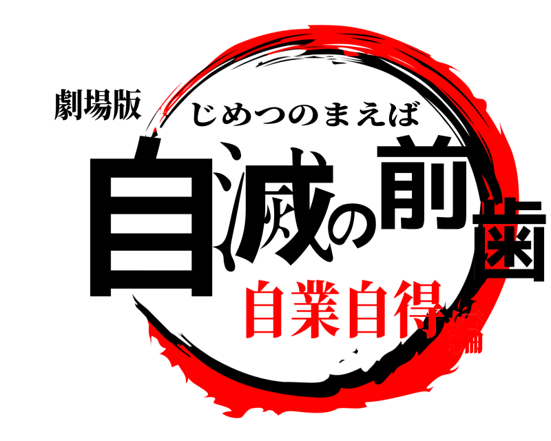 劇場版 自滅の前歯 じめつのまえば 自業自得編