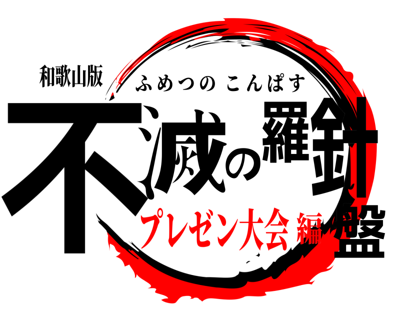 和歌山版 不滅の羅針盤 ふめつのこんぱす プレゼン大会編