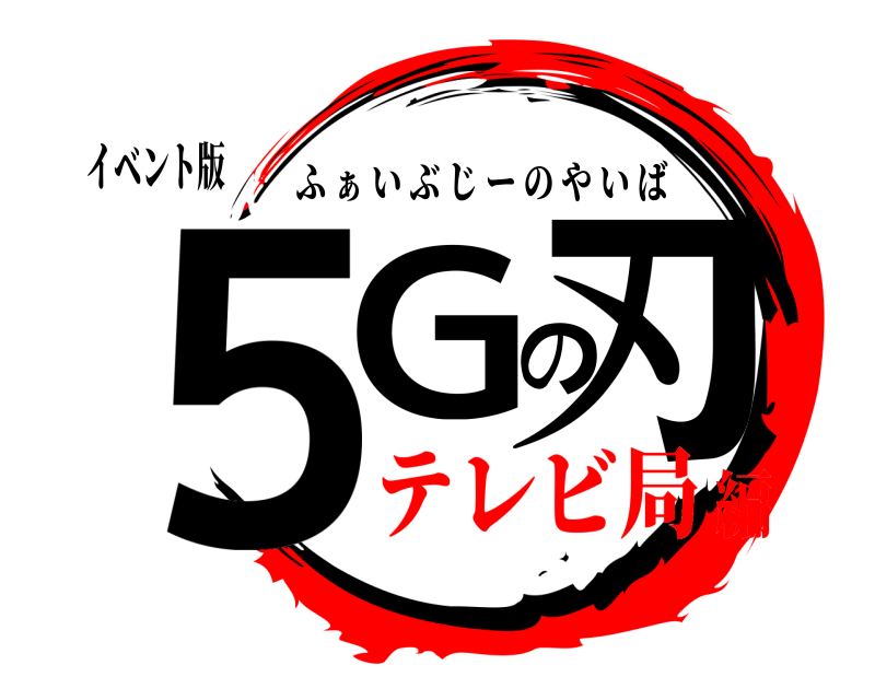 イベント版 ５Gの刃 ふ ぁ いぶじーのやいば テレビ局編