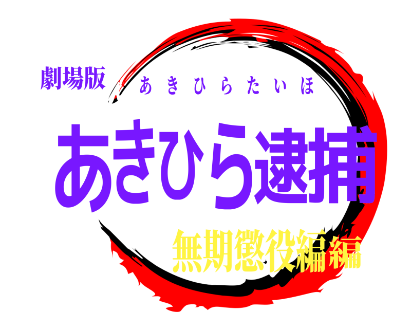 劇場版 あきひら逮捕 あきひらたいほ 無期懲役編編