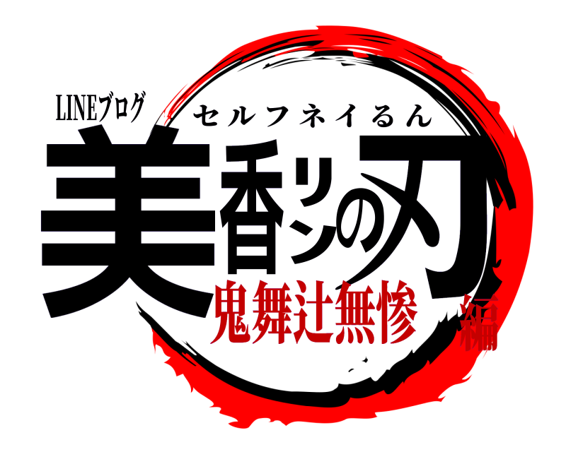 LINEブログ 美香ﾘﾝの刃 セルフネイるん 鬼舞辻無惨編