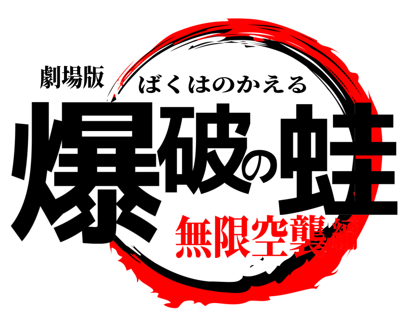 劇場版 爆破の蛙 ばくはのかえる 無限空襲編