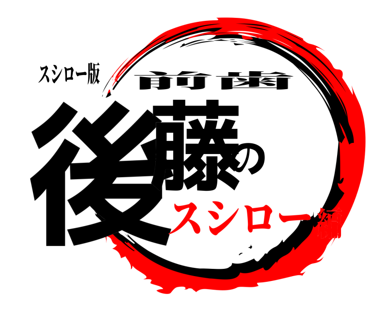 スシロー版 後藤の 前歯 スシロー編