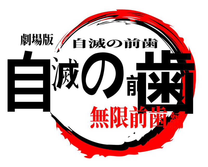 劇場版 自滅の前歯 自滅の前歯 無限前歯編