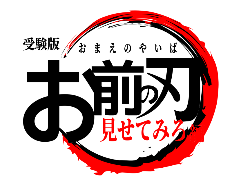 受験版 お前の刃 おまえのやいば 見せてみろ編