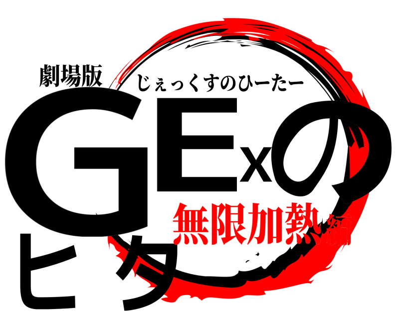 劇場版 GEXのヒタ じぇっくすのひーたー 無限加熱編