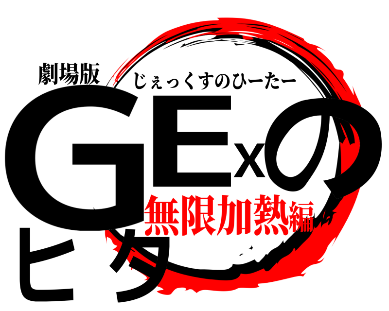 劇場版 GEXのヒタ じぇっくすのひーたー 無限加熱編