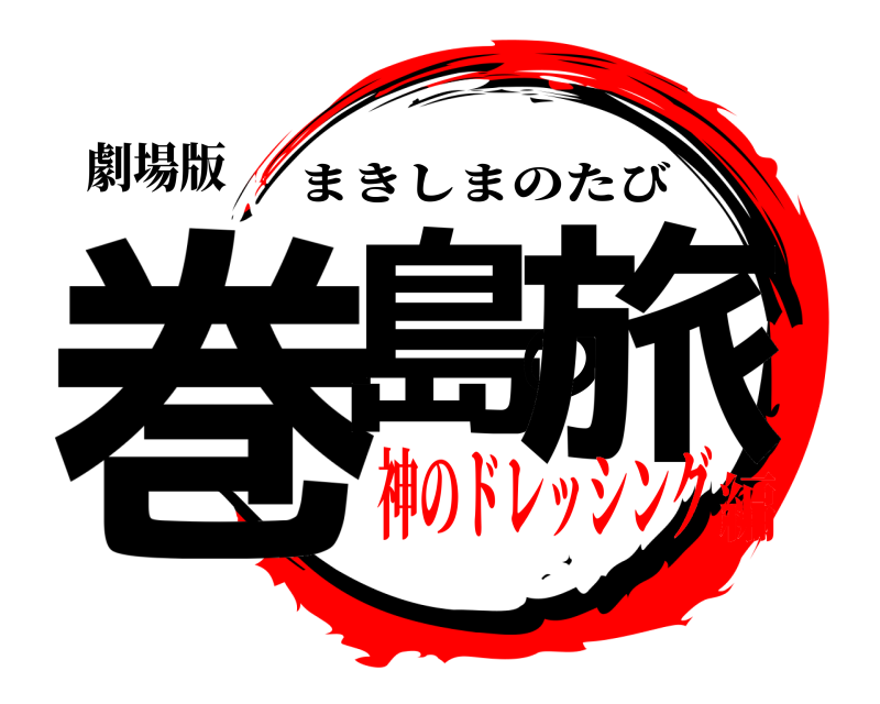 劇場版 巻島の旅 まきしまのたび 神のドレッシング編