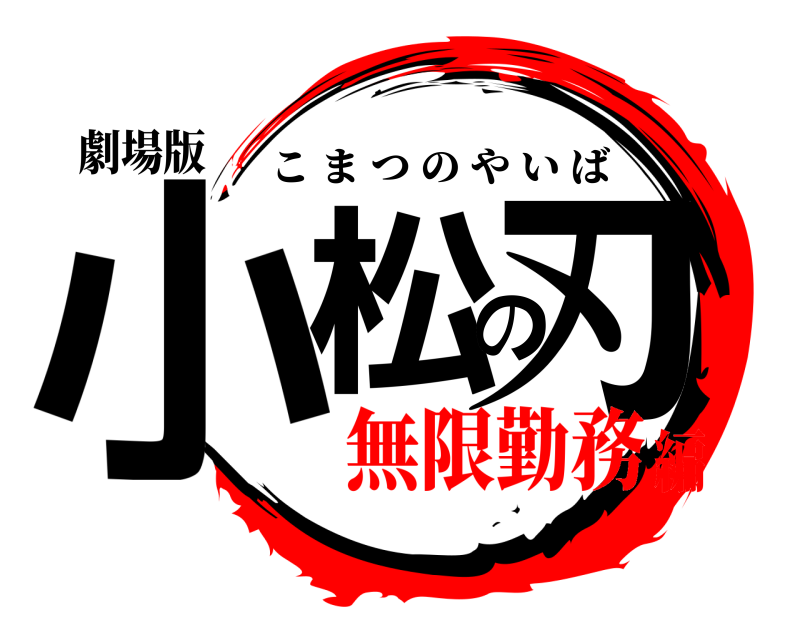 劇場版 小松の刃 こまつのやいば 無限勤務編