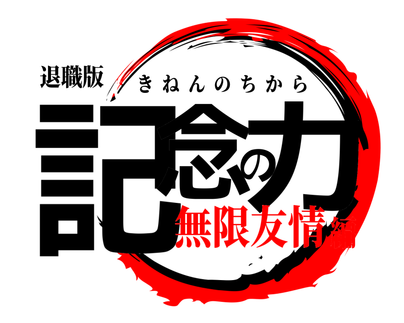 退職版 記念の力 きねんのちから 無限友情編