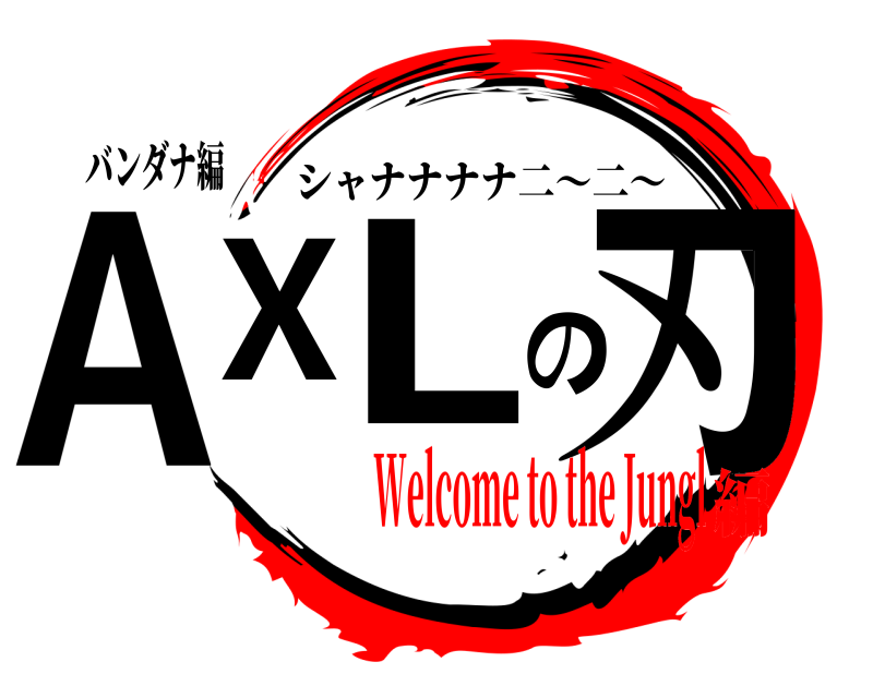 バンダナ編 AXLの刃 シャナナナナ二～二～ Welcome to the Jungl編