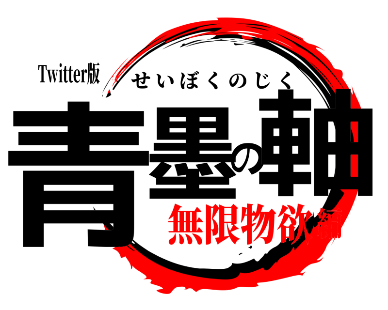 Twitter版 青墨の軸 せいぼくのじく 無限物欲編