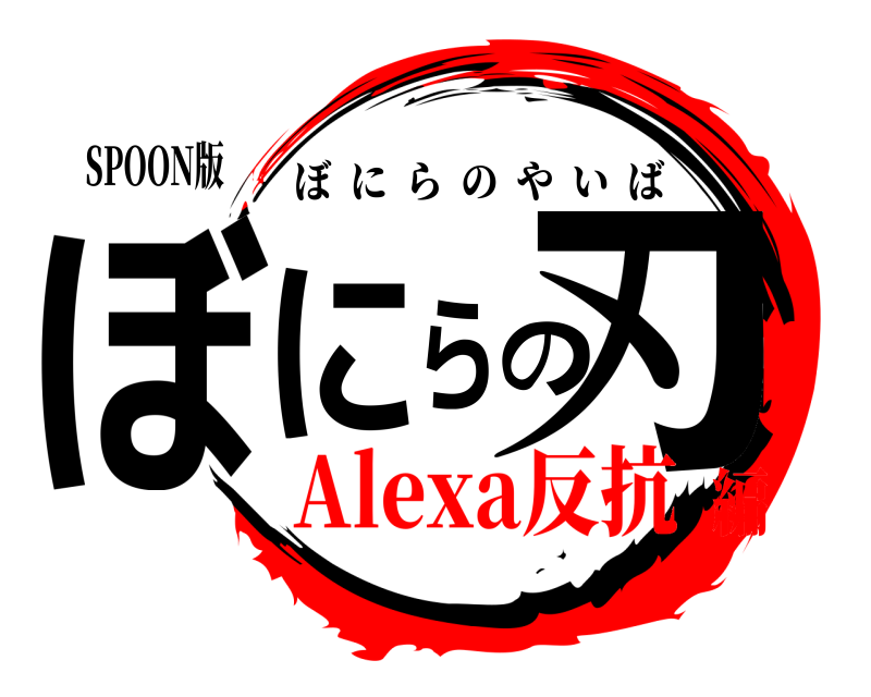 SPOON版 ぼにらの刃 ぼにらのやいば Alexa反抗編
