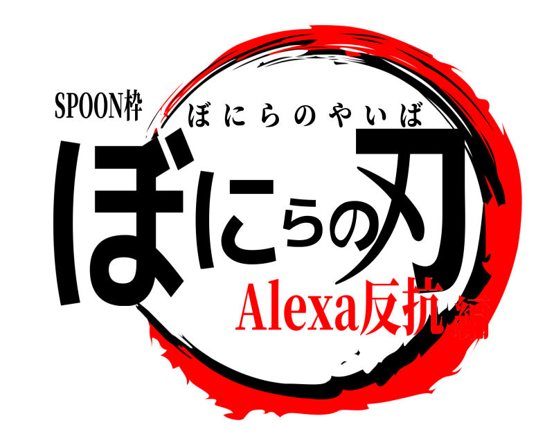 SPOON枠 ぼにらの刃 ぼにらのやいば Alexa反抗編