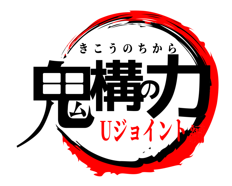  鬼構の力 きこうのちから Uジョイント編