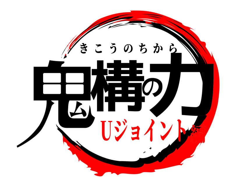  鬼構の力 きこうのちから Uジョイント編