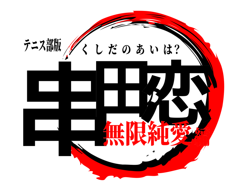 テニス部版 串田の恋 くしだのあいは？ 無限純愛編