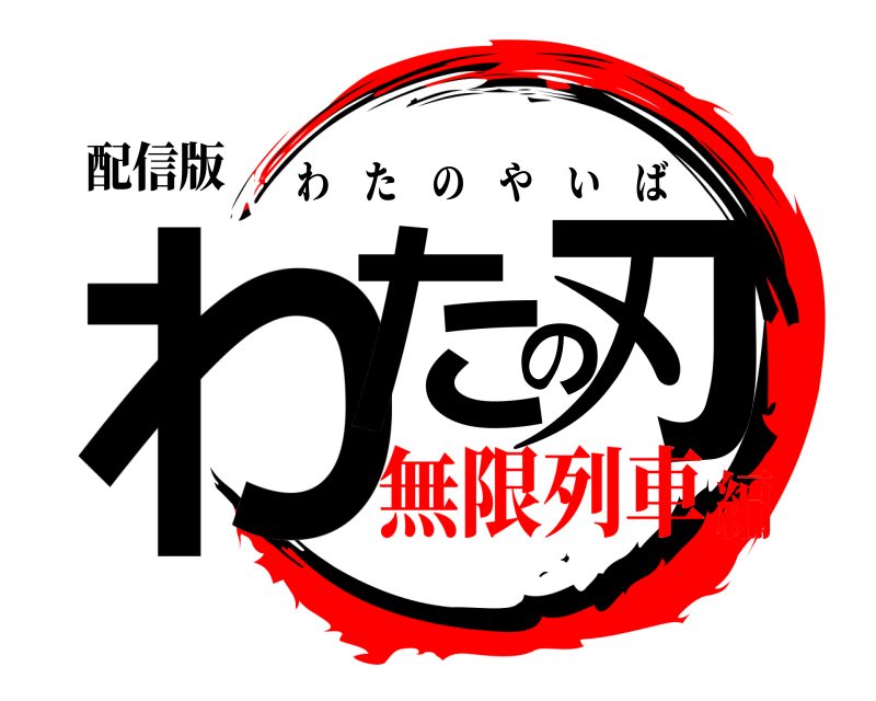 配信版 わたの刃 わたのやいば 無限列車編