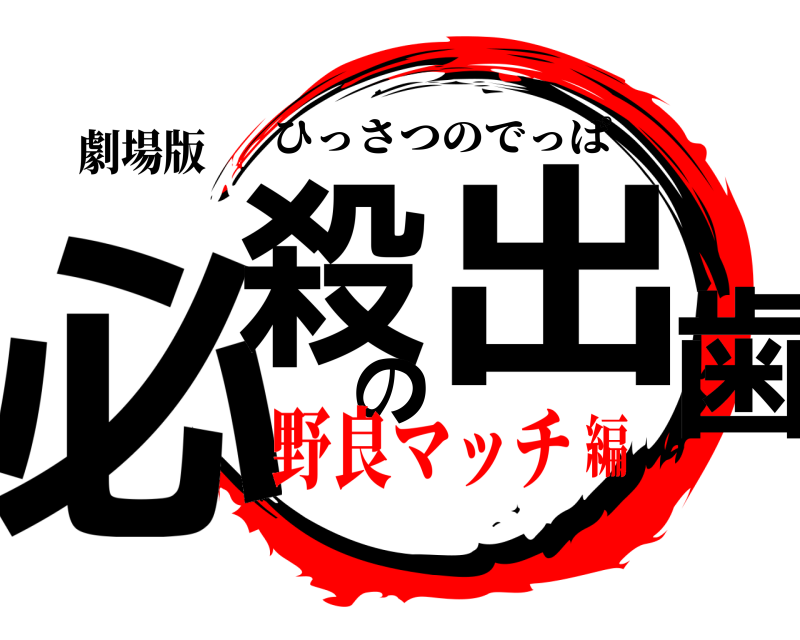 劇場版 必殺の出歯 ひっさつのでっぱ 野良マッチ編