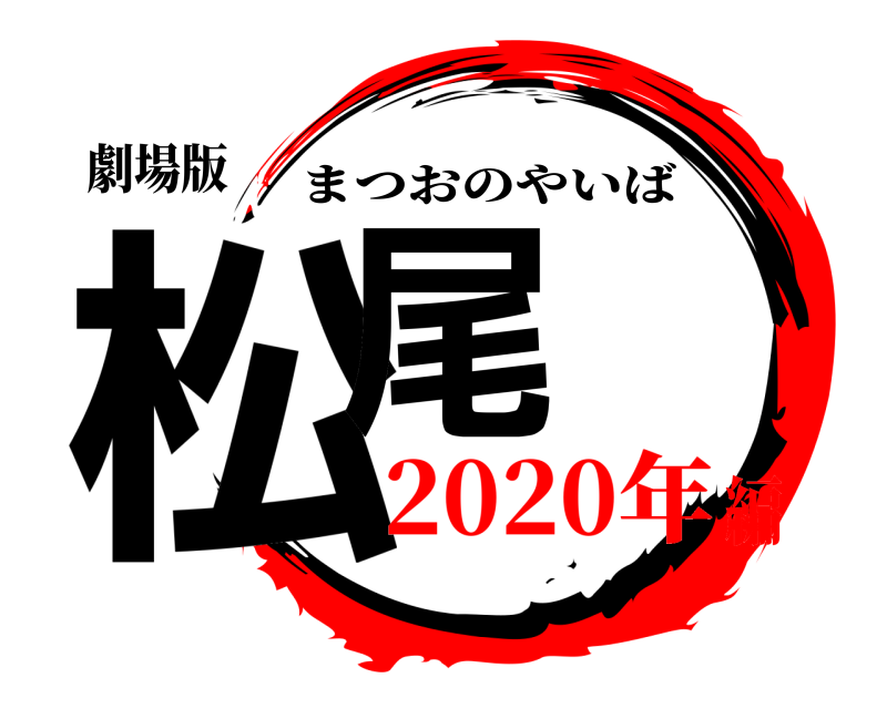 劇場版 松尾 まつおのやいば 2020年編