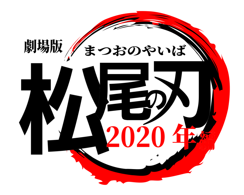 劇場版 松尾の刃 まつおのやいば 2020 年編