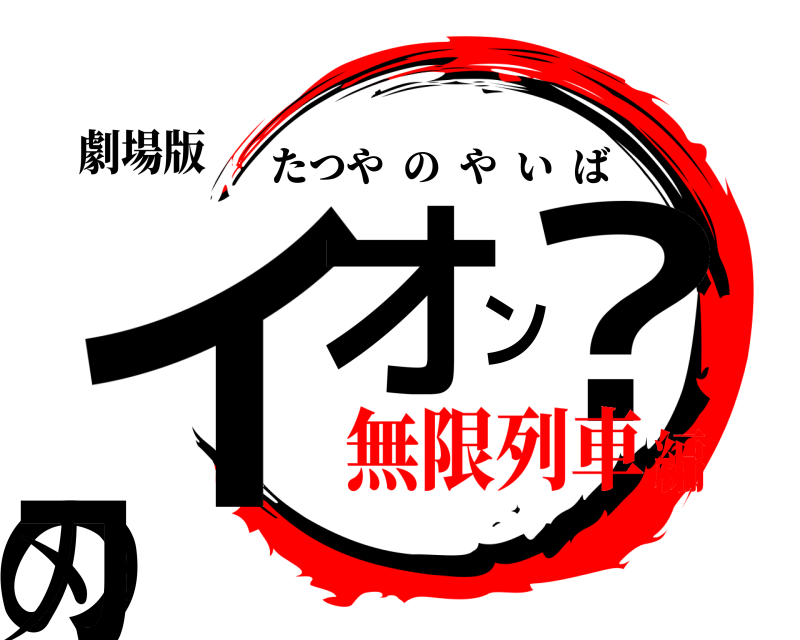 劇場版 イオン？の刃 たつやのやいば 無限列車編