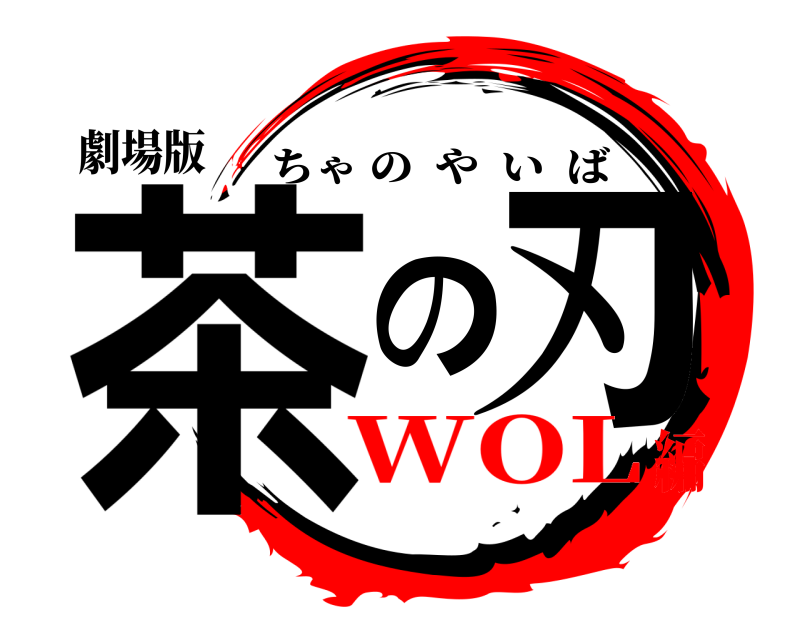 劇場版 茶の刃 ちゃのやいば WOL編