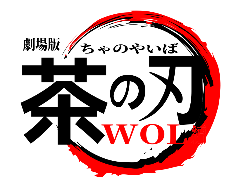 劇場版 茶の刃 ちゃのやいば WOL編