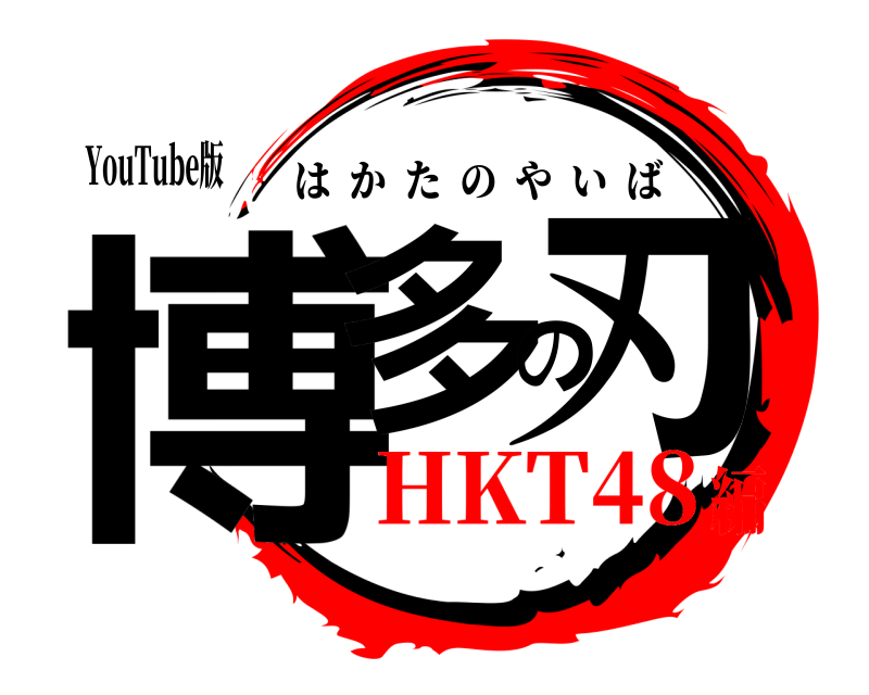 YouTube版 博多の刃 はかたのやいば HKT48編