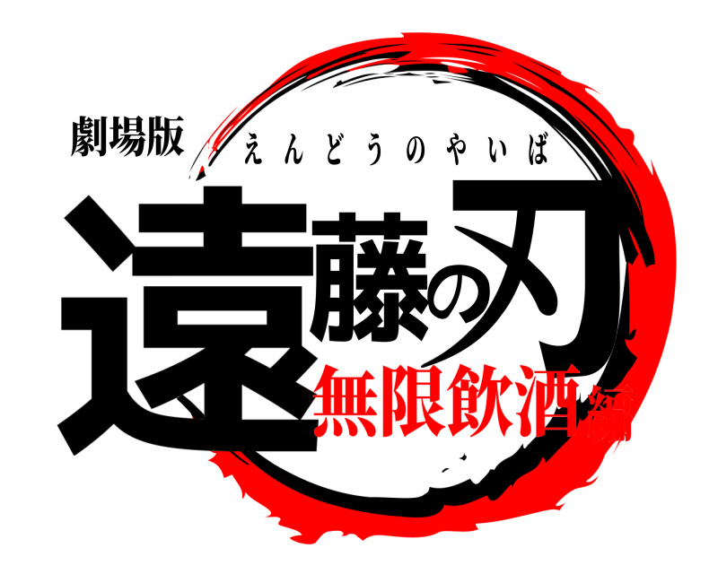 劇場版 遠藤の刃 えんどうのやいば 無限飲酒編