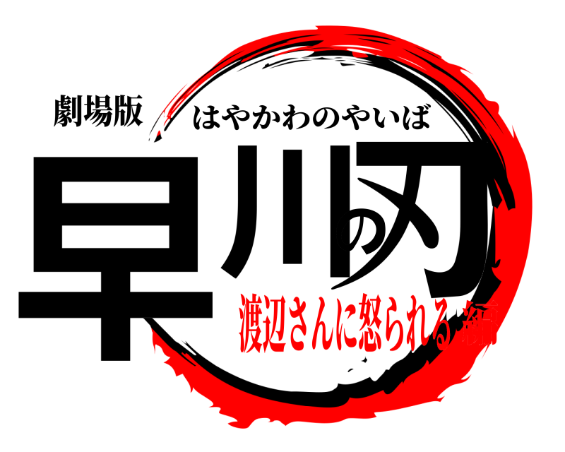 劇場版 早川の刃 はやかわのやいば 渡辺さんに怒られる編