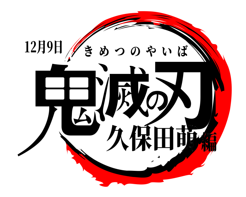 12月9日 鬼滅の刃 きめつのやいば 久保田萌編